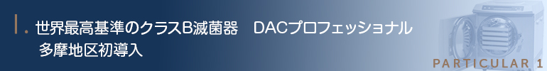 世界最高基準のクラスB滅菌器DACプロフェッショナル多摩地区初導入（H25年3月現在）