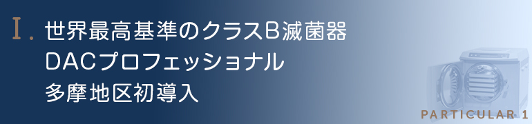 世界最高基準のクラスB滅菌器DACプロフェッショナル多摩地区初導入（H25年3月現在）