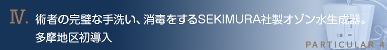 術者の完璧な手洗い、消毒をするSEKIMURA社製オゾン水生成器。多摩地区初導入(H25年3月現在)