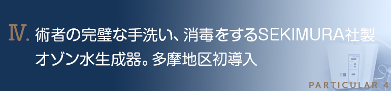 術者の完璧な手洗い、消毒をするSEKIMURA社製オゾン水生成器。多摩地区初導入(H25年3月現在)