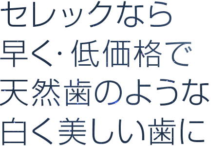 セレックなら早く・低価格で天然歯のような白く美しい歯に